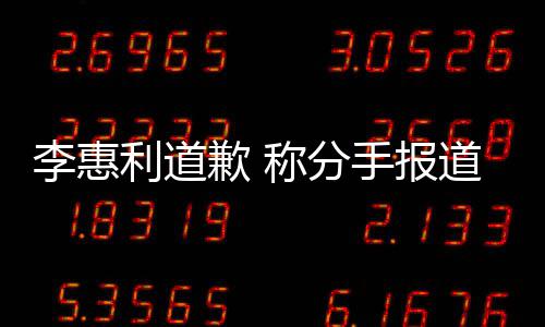李惠利道论 道后有讨以后重加慎会更歉 称分手报