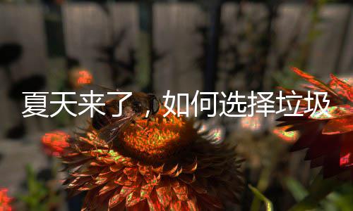 ，如来了择垃圾桶何选夏天