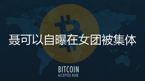 被集聂可女团凌 以自曾与组曝在体霸同为安崎出道